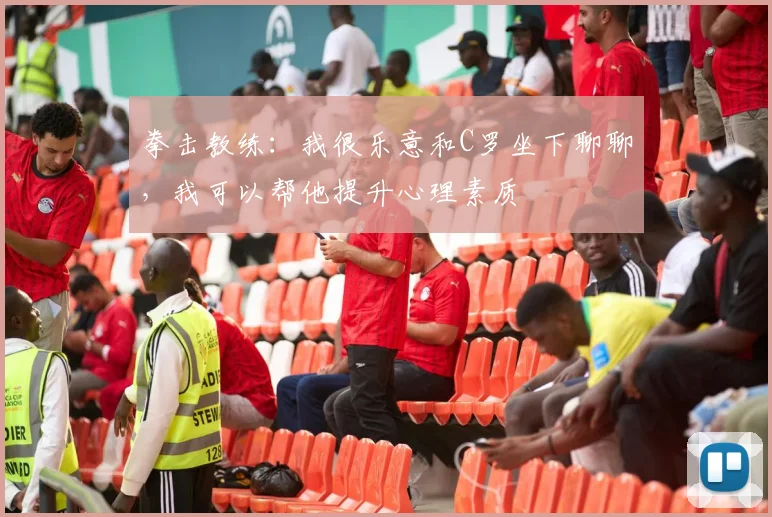 拳击教练：我很乐意和C罗坐下聊聊，我可以帮他提升心理素质