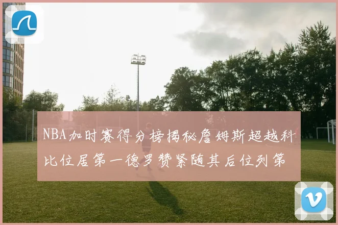 NBA加时赛得分榜揭秘詹姆斯超越科比位居第一德罗赞紧随其后位列第三