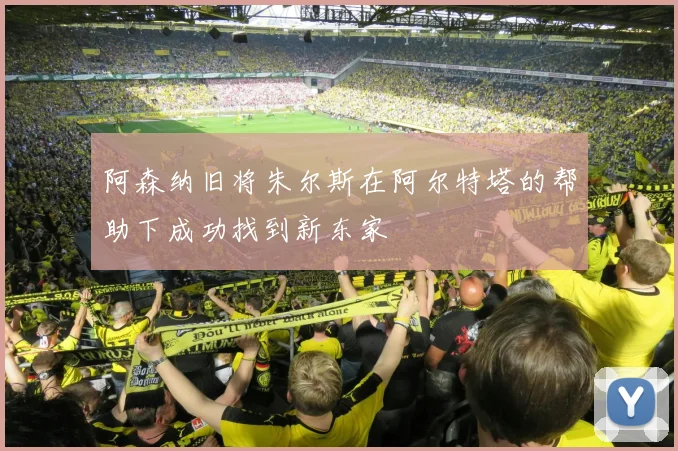 阿森纳旧将朱尔斯在阿尔特塔的帮助下成功找到新东家