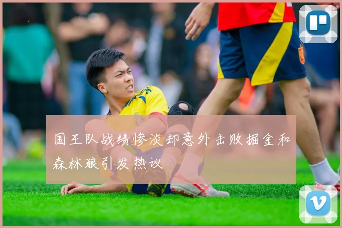国王队战绩惨淡却意外击败掘金和森林狼引发热议