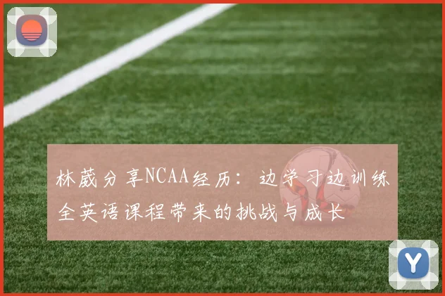 林葳分享NCAA经历：边学习边训练全英语课程带来的挑战与成长