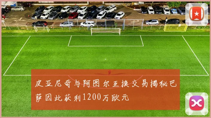 皮亚尼奇与阿图尔互换交易揭秘巴萨因此获利1200万欧元