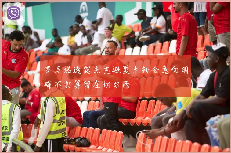 罗马诺透露杰克逊夏季转会意向明确不打算留在切尔西