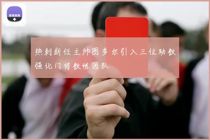 热刺新任主帅图多尔引入三位助教强化门将教练团队