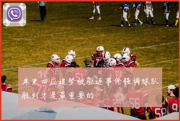 库里回应追梦被驱逐事件强调球队胜利才是最重要的