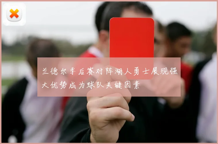 兰德尔季后赛对阵湖人勇士展现强大优势成为球队关键因素