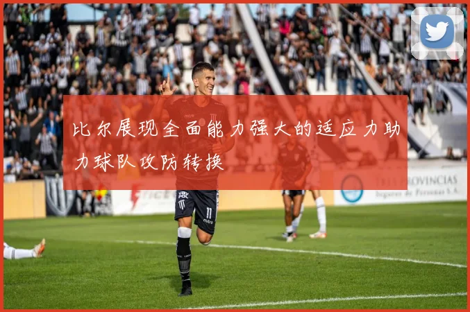 比尔展现全面能力强大的适应力助力球队攻防转换