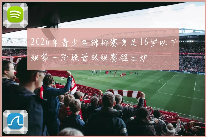 2026年青少年锦标赛男足16岁以下组第一阶段晋级组赛程出炉