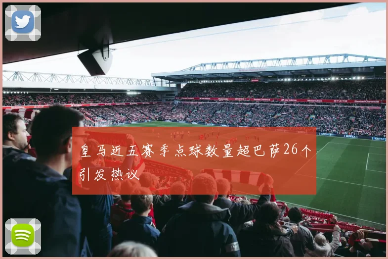 皇马近五赛季点球数量超巴萨26个引发热议