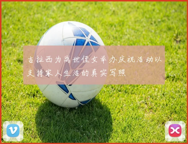 吉拉西为离世侄女举办庆祝活动以支持家人生活的真实写照