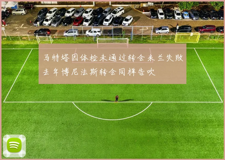 马特塔因体检未通过转会米兰失败去年博尼法斯转会同样告吹